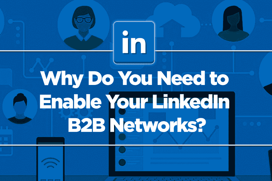 Why Do You Need to Enable Your LinkedIn B2B Networks?