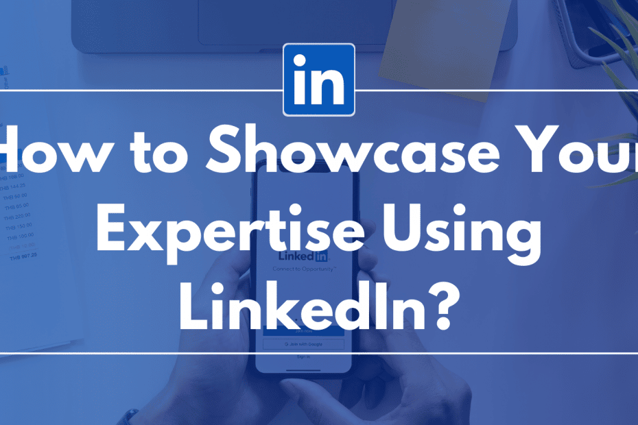 How to Showcase Your Expertise Using LinkedIn?
