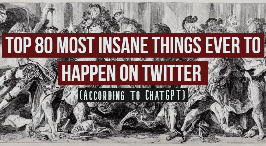 Top 80 Most Insane Things Ever To Happen on Twitter (According to ChatGPT)